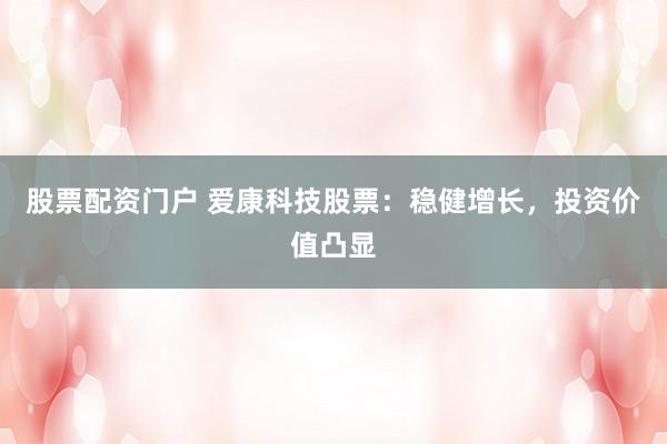 股票配资门户 爱康科技股票：稳健增长，投资价值凸显
