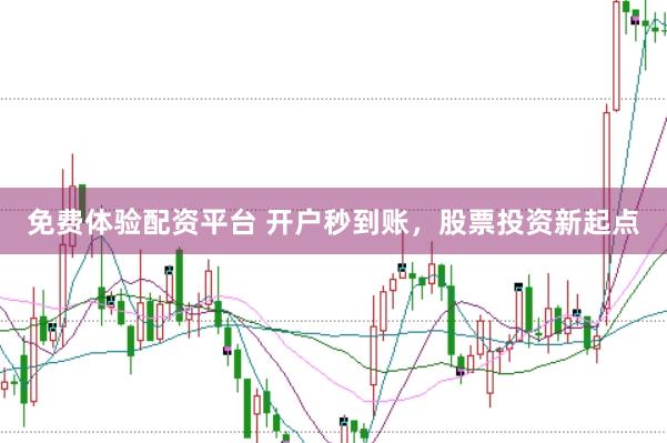 免费体验配资平台 开户秒到账，股票投资新起点