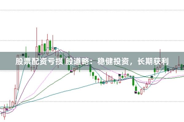 股票配资亏损 股道略：稳健投资，长期获利