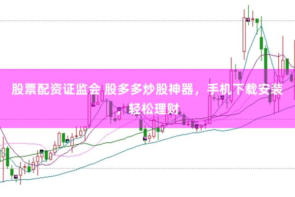 股票配资证监会 股多多炒股神器，手机下载安装，轻松理财