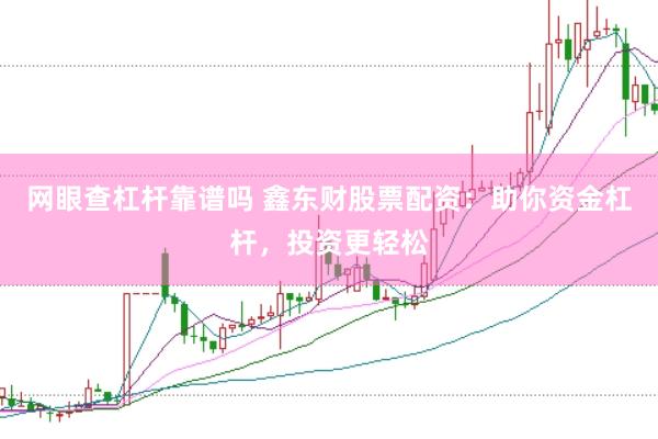 网眼查杠杆靠谱吗 鑫东财股票配资：助你资金杠杆，投资更轻松