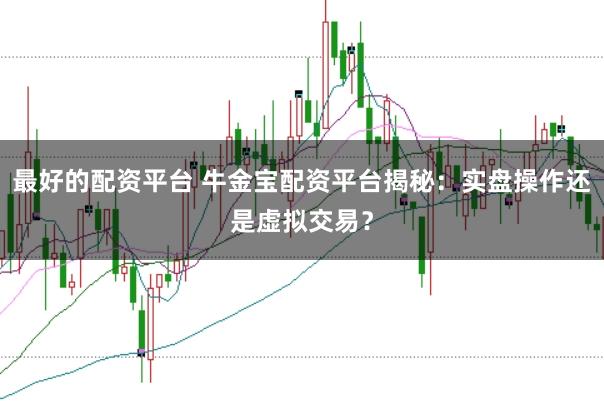 最好的配资平台 牛金宝配资平台揭秘：实盘操作还是虚拟交易？