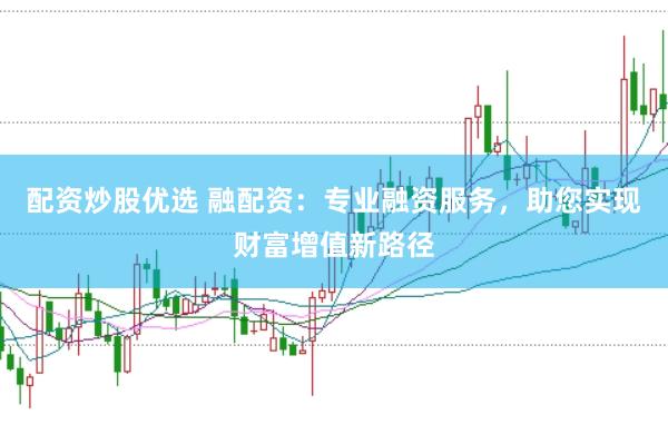 配资炒股优选 融配资：专业融资服务，助您实现财富增值新路径