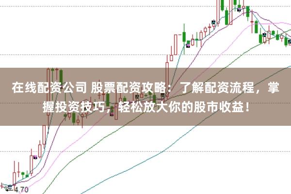在线配资公司 股票配资攻略：了解配资流程，掌握投资技巧，轻松放大你的股市收益！