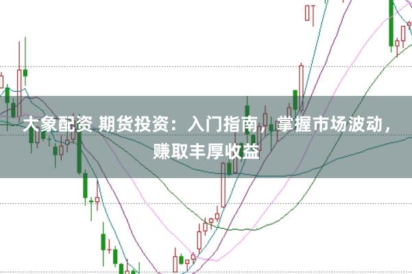 大象配资 期货投资：入门指南，掌握市场波动，赚取丰厚收益