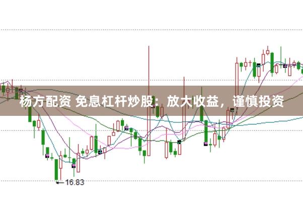 杨方配资 免息杠杆炒股：放大收益，谨慎投资