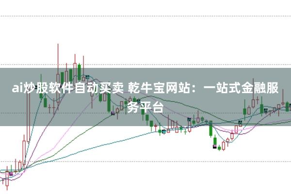 ai炒股软件自动买卖 乾牛宝网站：一站式金融服务平台