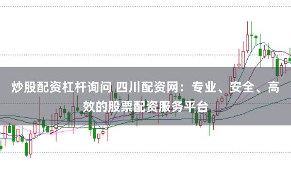 炒股配资杠杆询问 四川配资网：专业、安全、高效的股票配资服务平台