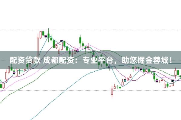 配资贷款 成都配资：专业平台，助您掘金蓉城！