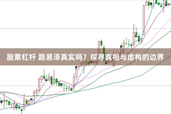 股票杠杆 路易泽真实吗？探寻真相与虚构的边界