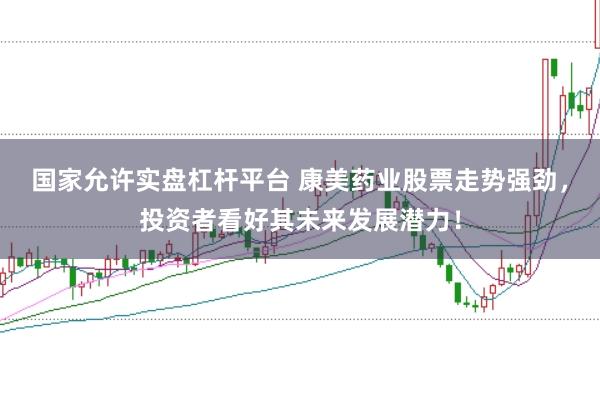 国家允许实盘杠杆平台 康美药业股票走势强劲，投资者看好其未来发展潜力！