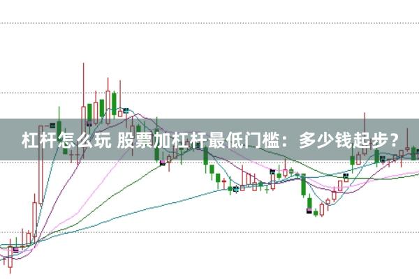 杠杆怎么玩 股票加杠杆最低门槛：多少钱起步？
