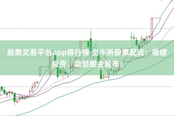 股票交易平台app排行榜 金牛所股票配资：稳健投资，助您掘金股市！