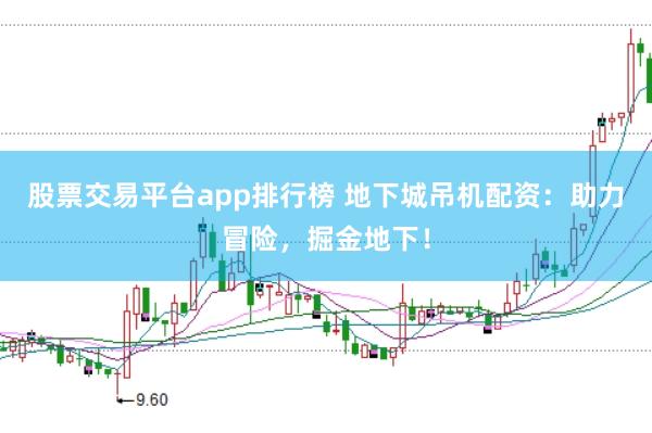股票交易平台app排行榜 地下城吊机配资：助力冒险，掘金地下！