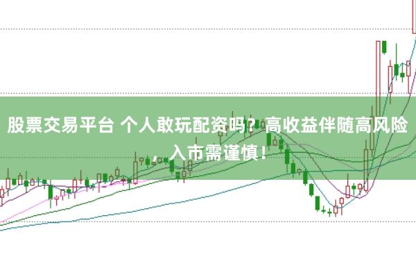股票交易平台 个人敢玩配资吗？高收益伴随高风险，入市需谨慎！