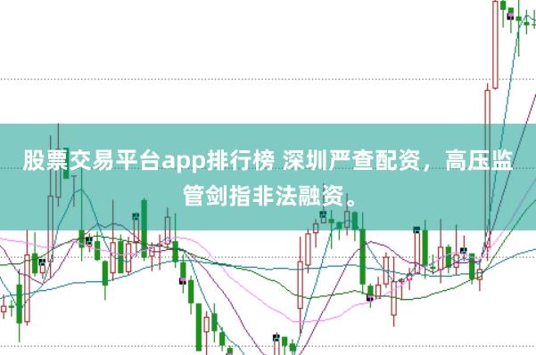 股票交易平台app排行榜 深圳严查配资，高压监管剑指非法融资。