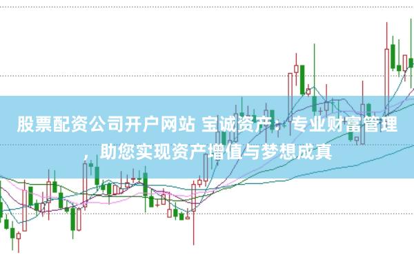 股票配资公司开户网站 宝诚资产：专业财富管理，助您实现资产增值与梦想成真