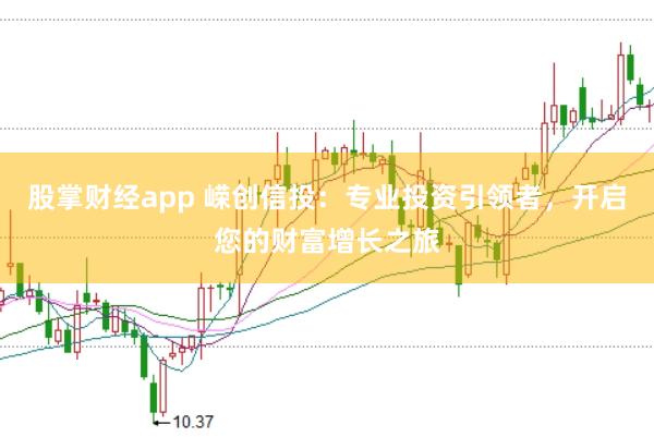 股掌财经app 嵘创信投：专业投资引领者，开启您的财富增长之旅