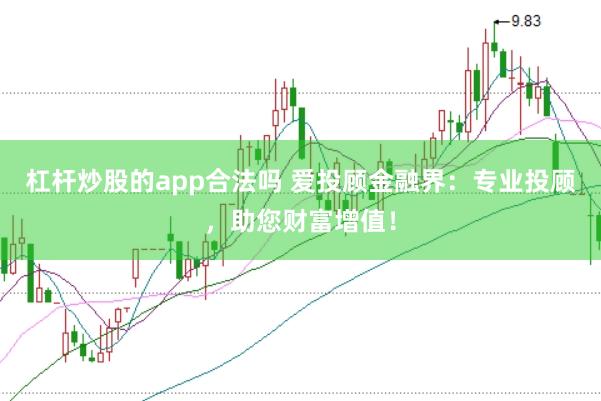 杠杆炒股的app合法吗 爱投顾金融界：专业投顾，助您财富增值！