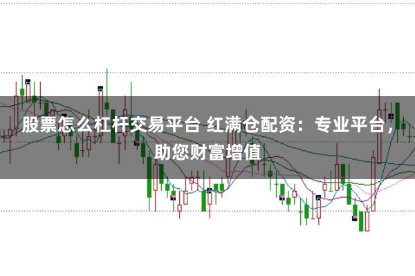 股票怎么杠杆交易平台 红满仓配资：专业平台，助您财富增值