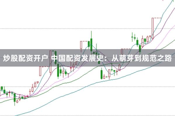 炒股配资开户 中国配资发展史：从萌芽到规范之路