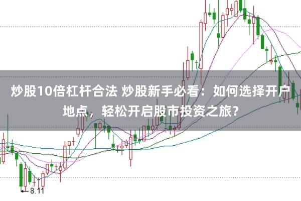 炒股10倍杠杆合法 炒股新手必看：如何选择开户地点，轻松开启股市投资之旅？