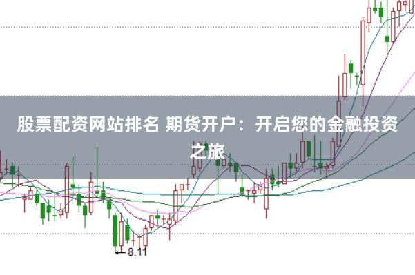 股票配资网站排名 期货开户：开启您的金融投资之旅