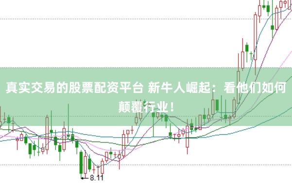 真实交易的股票配资平台 新牛人崛起：看他们如何颠覆行业！