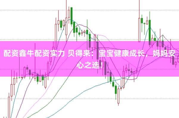 配资鑫牛配资实力 贝得来：宝宝健康成长，妈妈安心之选！