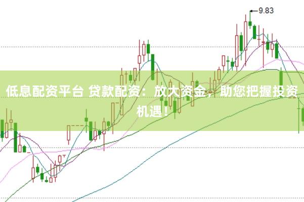 低息配资平台 贷款配资：放大资金，助您把握投资机遇！