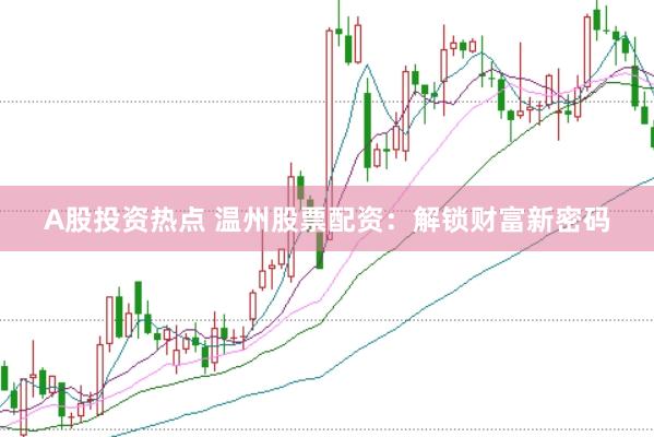 A股投资热点 温州股票配资：解锁财富新密码