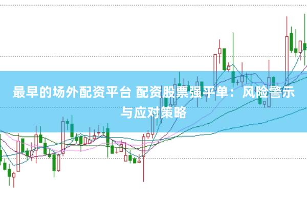 最早的场外配资平台 配资股票强平单：风险警示与应对策略
