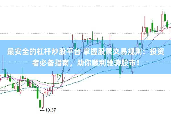 最安全的杠杆炒股平台 掌握股票交易规则：投资者必备指南，助你顺利驰骋股市！