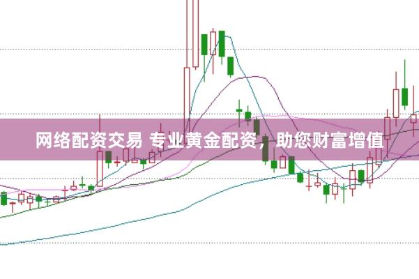 网络配资交易 专业黄金配资，助您财富增值