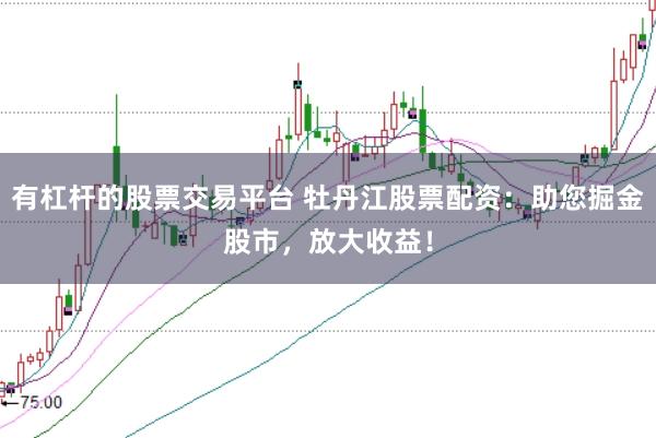 有杠杆的股票交易平台 牡丹江股票配资：助您掘金股市，放大收益！