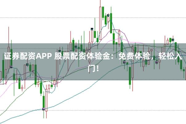 证券配资APP 股票配资体验金：免费体验，轻松入门！