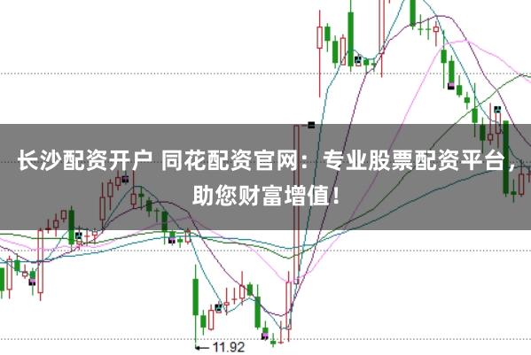 长沙配资开户 同花配资官网：专业股票配资平台，助您财富增值！