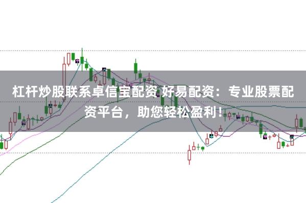 杠杆炒股联系卓信宝配资 好易配资：专业股票配资平台，助您轻松盈利！