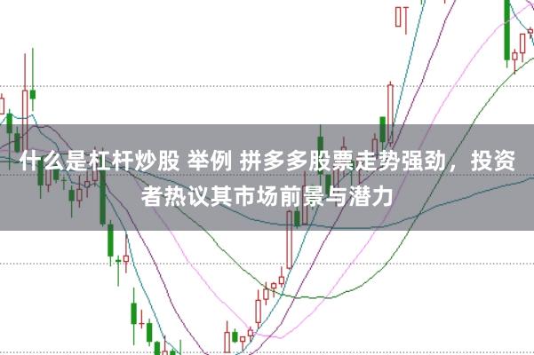 什么是杠杆炒股 举例 拼多多股票走势强劲，投资者热议其市场前景与潜力