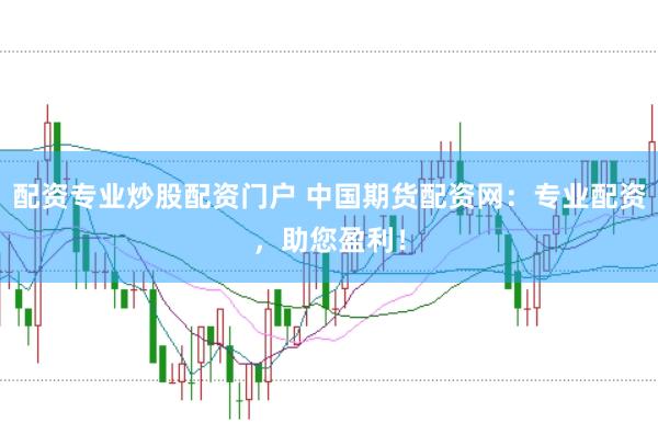 配资专业炒股配资门户 中国期货配资网：专业配资，助您盈利！