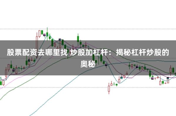 股票配资去哪里找 炒股加杠杆：揭秘杠杆炒股的奥秘