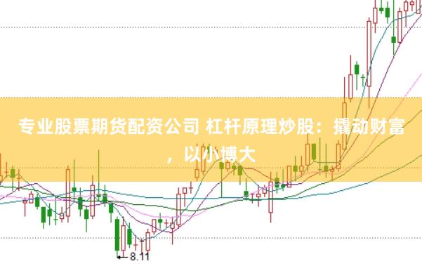专业股票期货配资公司 杠杆原理炒股：撬动财富，以小博大