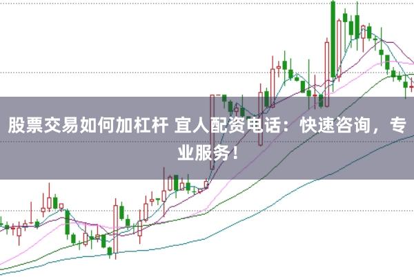 股票交易如何加杠杆 宜人配资电话：快速咨询，专业服务！