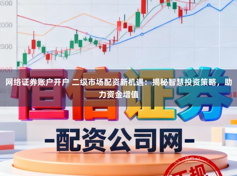 网络证券账户开户 二级市场配资新机遇：揭秘智慧投资策略，助力资金增值