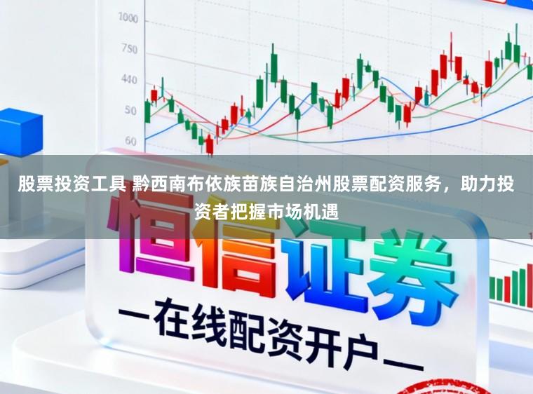 股票投资工具 黔西南布依族苗族自治州股票配资服务，助力投资者把握市场机遇