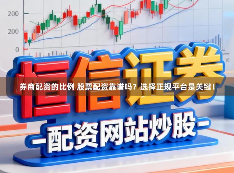 券商配资的比例 股票配资靠谱吗？选择正规平台是关键！