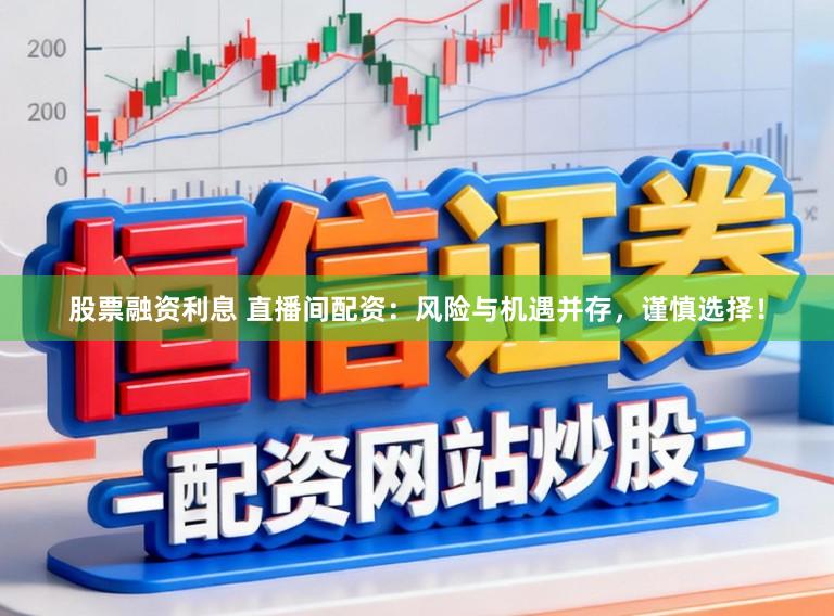 股票融资利息 直播间配资：风险与机遇并存，谨慎选择！