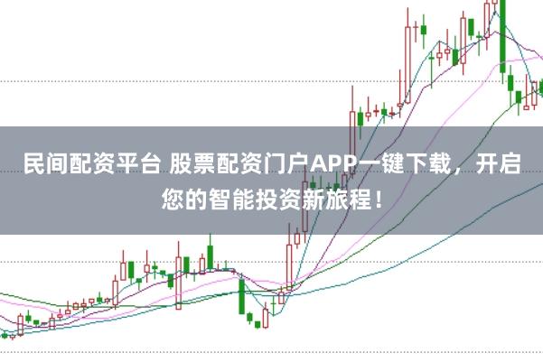 民间配资平台 股票配资门户APP一键下载，开启您的智能投资新旅程！