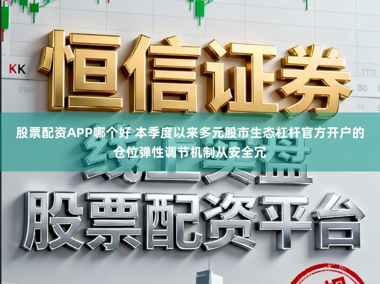 股票配资APP哪个好 本季度以来多元股市生态杠杆官方开户的仓位弹性调节机制从安全冗