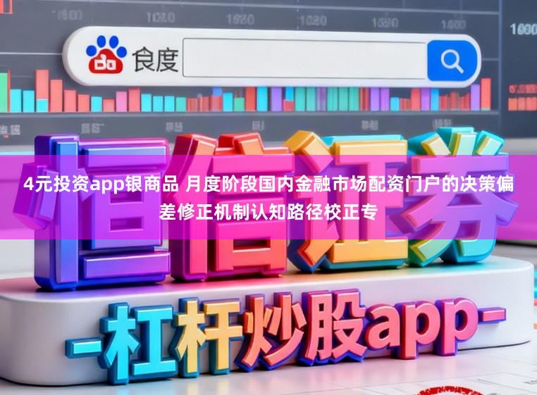 4元投资app银商品 月度阶段国内金融市场配资门户的决策偏差修正机制认知路径校正专